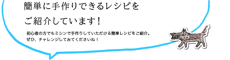 簡単に手作りできるレシピをご紹介しています！初心者の方でもミシンで手作りしていただける簡単レシピをご紹介。ぜひ、チャレンジしてみてくださいね！