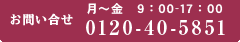 お問い合せ　0120-40-5851　月〜金　9:00〜17:00