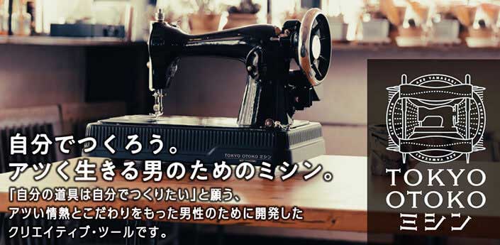 自分でつくろう。アツく生きる男のためのミシン。TOKYO OTOKO ミシン