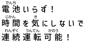 電池いらず！時間を気にしないで連続運転可能！