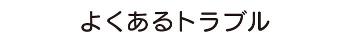 よくあるトラブル