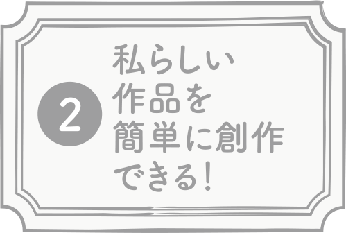 私らしい作品を簡単に創作できる！