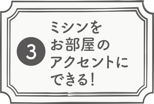 ミシンをお部屋のアクセントにできる！