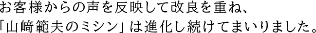 お客様からの声を反映して改良を重ね、「山﨑範夫のミシン」は進化し続けてまいりました。