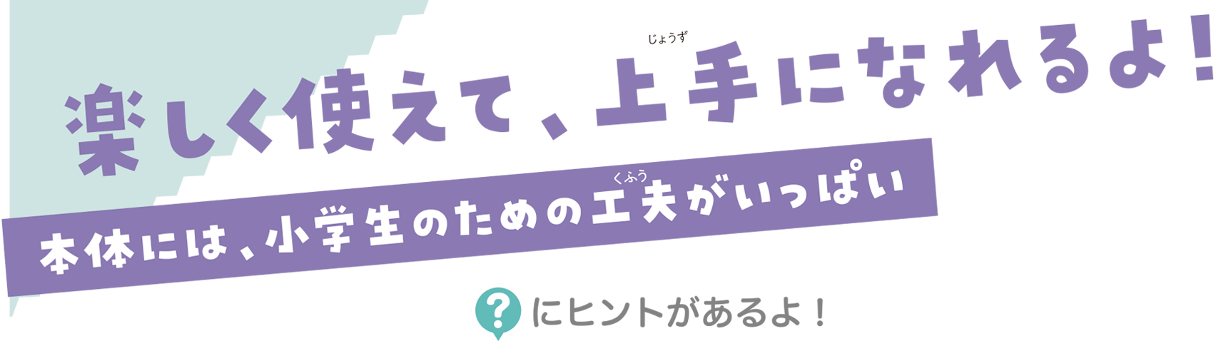 楽しく使えて、上手になれるよ！