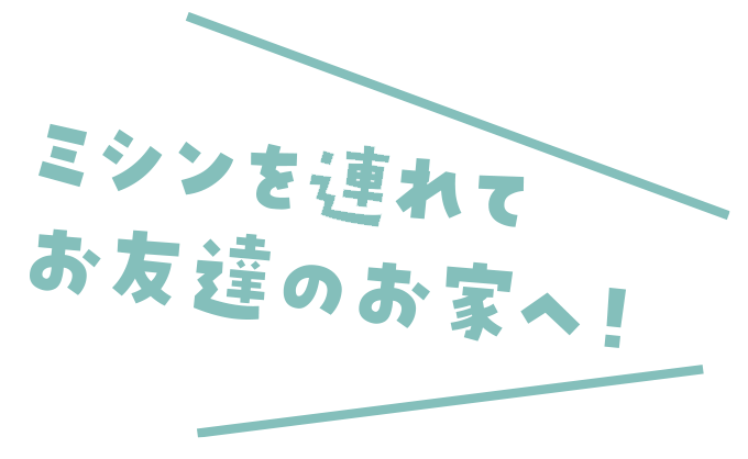 ミシンを連れてお友達のお家へ！