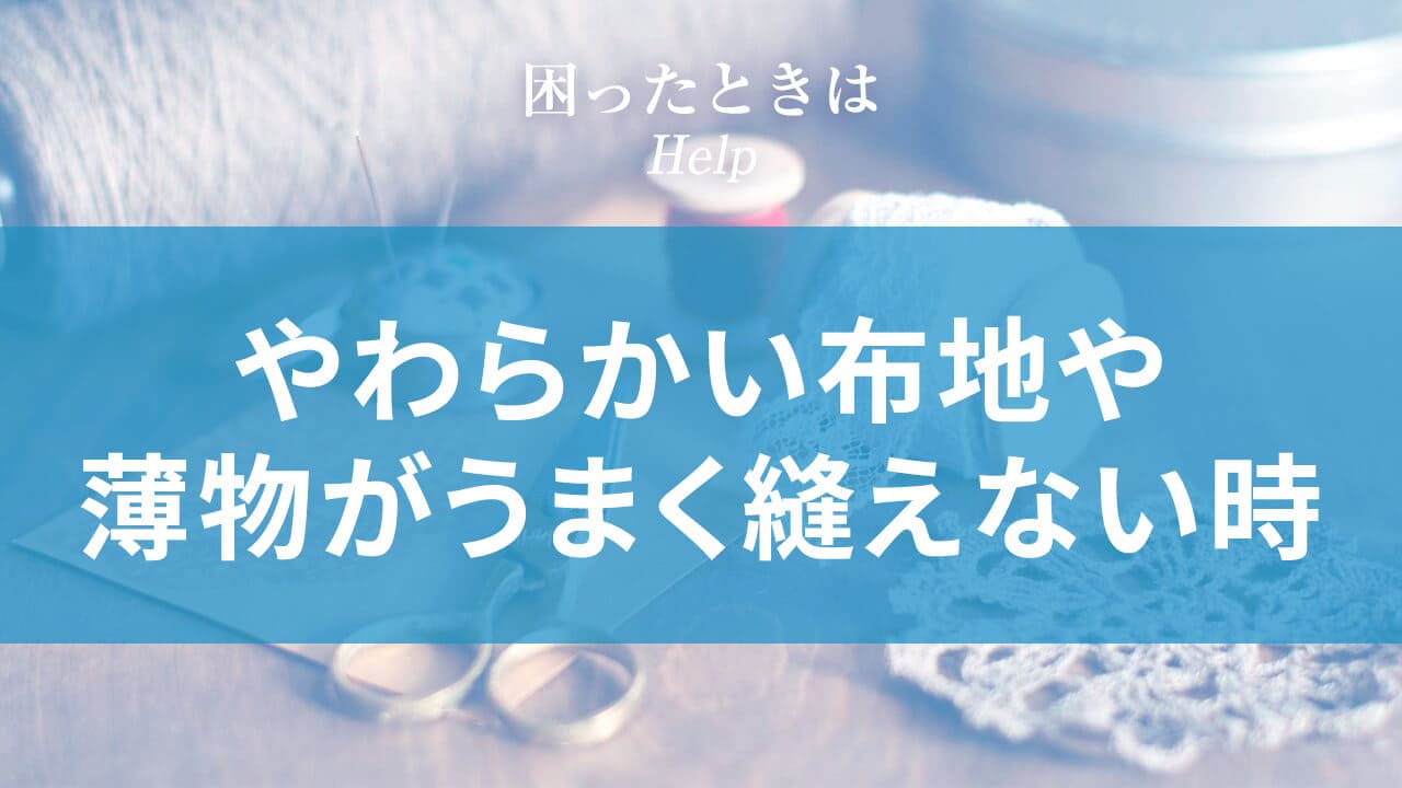 やわらかい布地や薄物がうまく縫えない